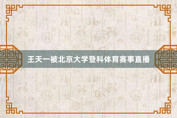 王天一被北京大学登科体育赛事直播