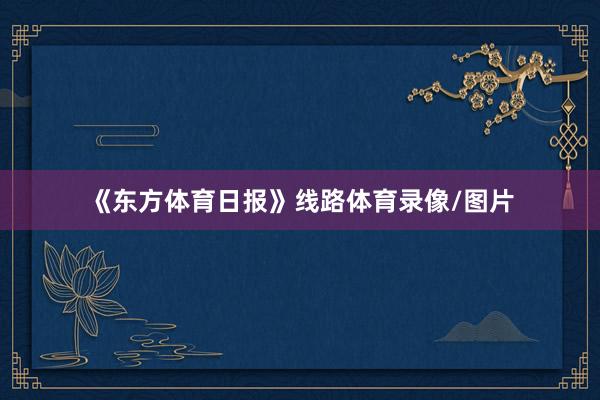 《东方体育日报》线路体育录像/图片