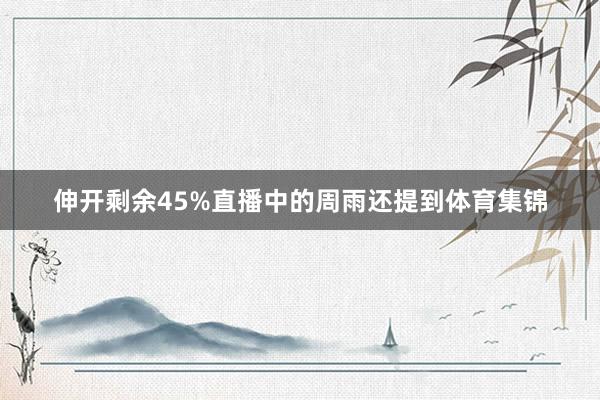 伸开剩余45%直播中的周雨还提到体育集锦