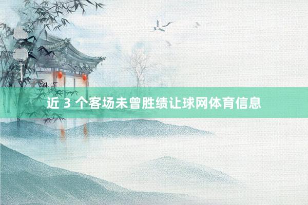 近 3 个客场未曾胜绩让球网体育信息