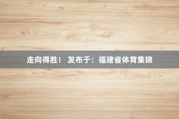 走向得胜！ 发布于：福建省体育集锦