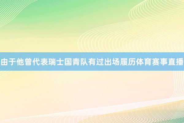 由于他曾代表瑞士国青队有过出场履历体育赛事直播
