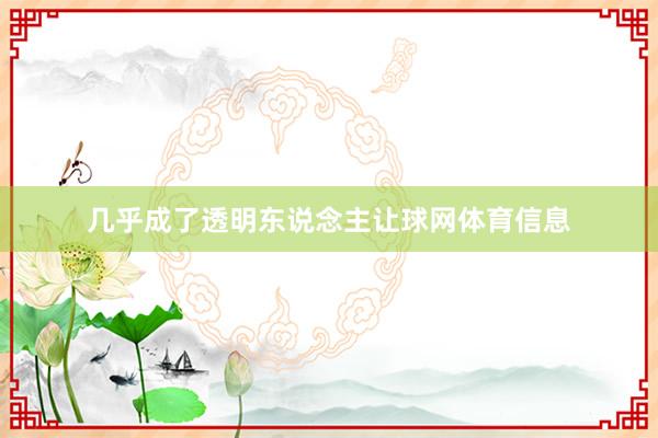几乎成了透明东说念主让球网体育信息