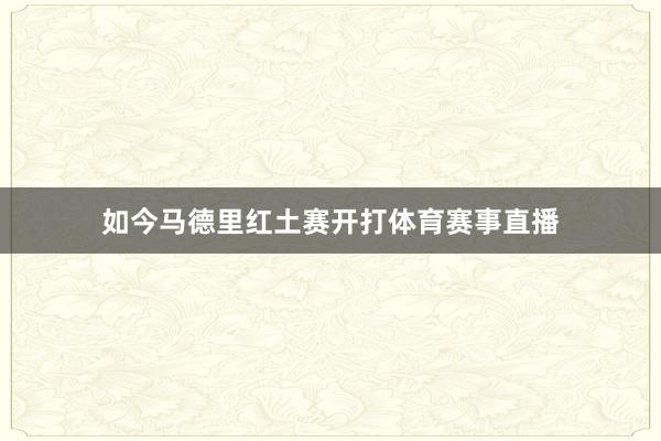 如今马德里红土赛开打体育赛事直播
