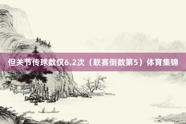 但关节传球数仅6.2次（联赛倒数第5）体育集锦