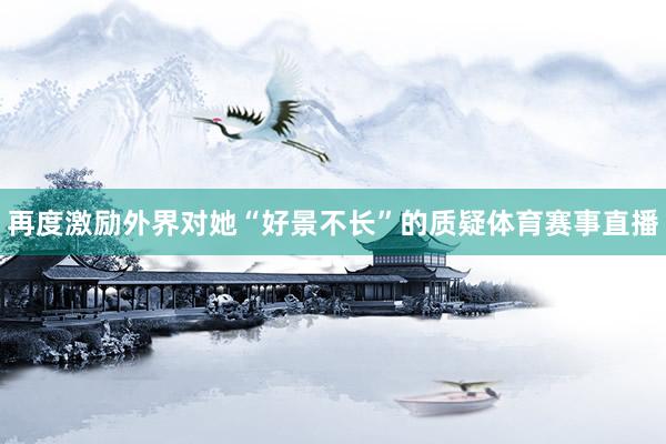 再度激励外界对她“好景不长”的质疑体育赛事直播