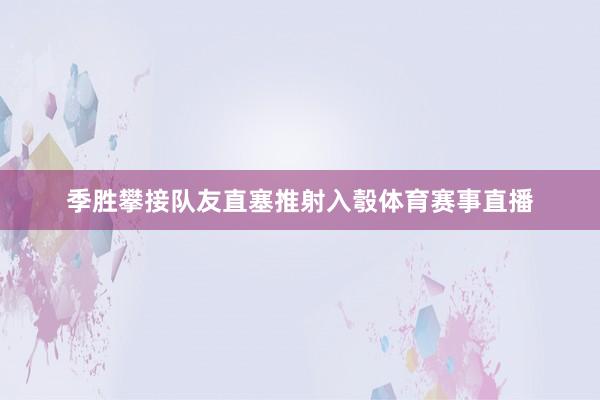 季胜攀接队友直塞推射入彀体育赛事直播