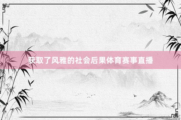 获取了风雅的社会后果体育赛事直播
