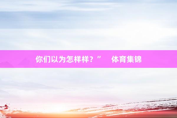 你们以为怎样样？”    体育集锦