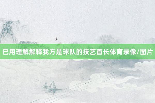 已用理解解释我方是球队的技艺首长体育录像/图片