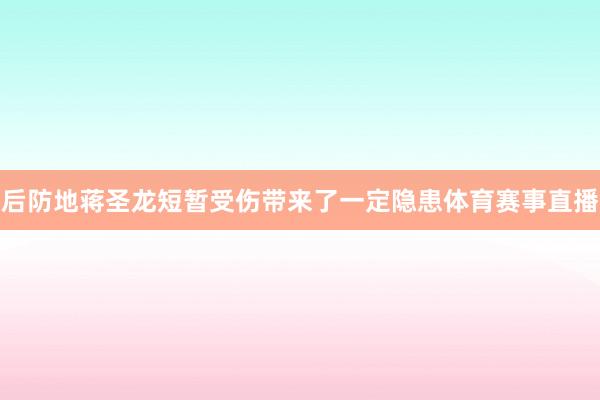后防地蒋圣龙短暂受伤带来了一定隐患体育赛事直播