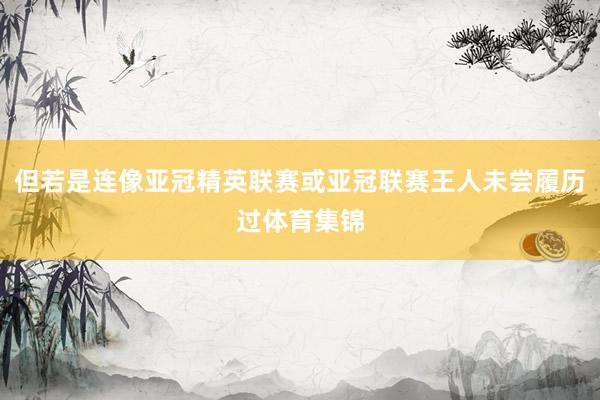 但若是连像亚冠精英联赛或亚冠联赛王人未尝履历过体育集锦