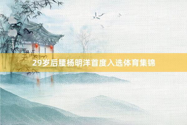29岁后腰杨明洋首度入选体育集锦