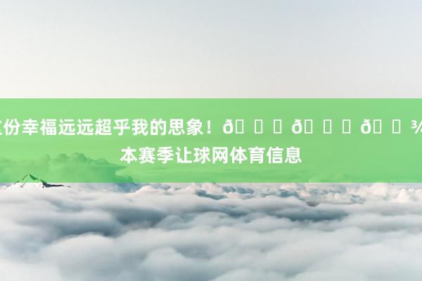 这份幸福远远超乎我的思象！👑🙏🏾”本赛季让球网体育信息
