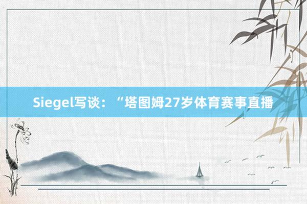 Siegel写谈：“塔图姆27岁体育赛事直播