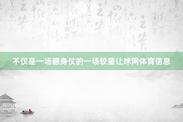 不仅是一场翻身仗的一场较量让球网体育信息