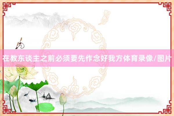 在教东谈主之前必须要先作念好我方体育录像/图片