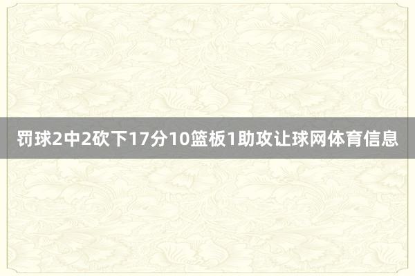 罚球2中2砍下17分10篮板1助攻让球网体育信息