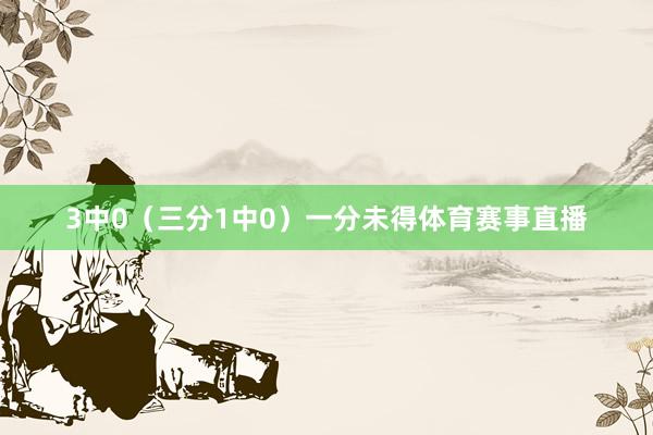 3中0（三分1中0）一分未得体育赛事直播