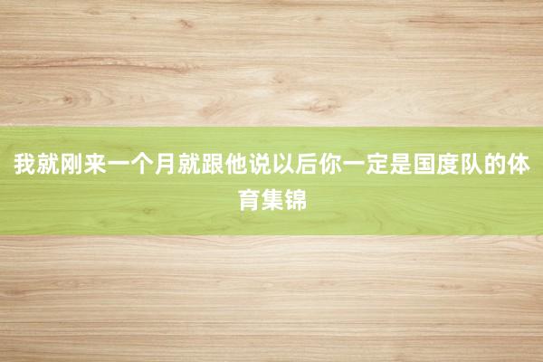 我就刚来一个月就跟他说以后你一定是国度队的体育集锦