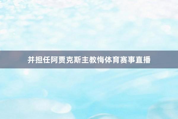 并担任阿贾克斯主教悔体育赛事直播