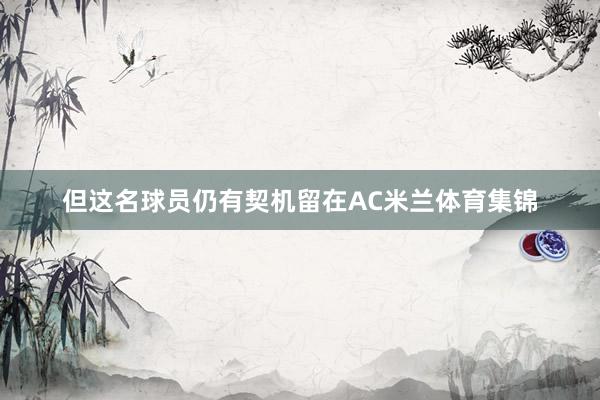 但这名球员仍有契机留在AC米兰体育集锦