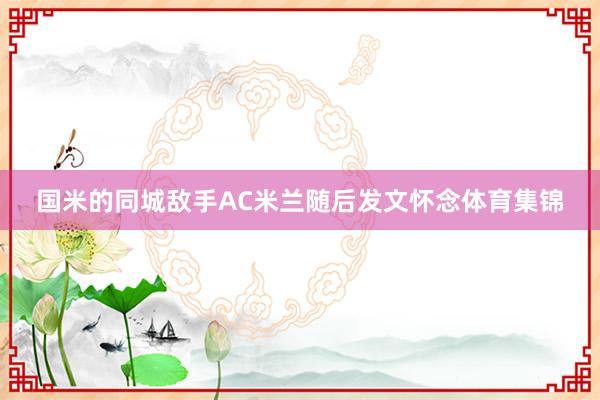 国米的同城敌手AC米兰随后发文怀念体育集锦