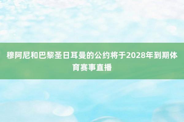 穆阿尼和巴黎圣日耳曼的公约将于2028年到期体育赛事直播