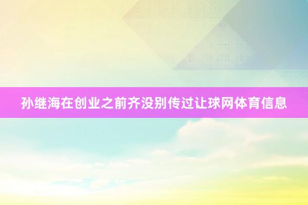 孙继海在创业之前齐没别传过让球网体育信息