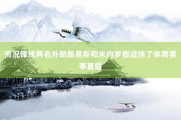 而况锋线两名外助路易斯和米内罗都进球了体育赛事直播