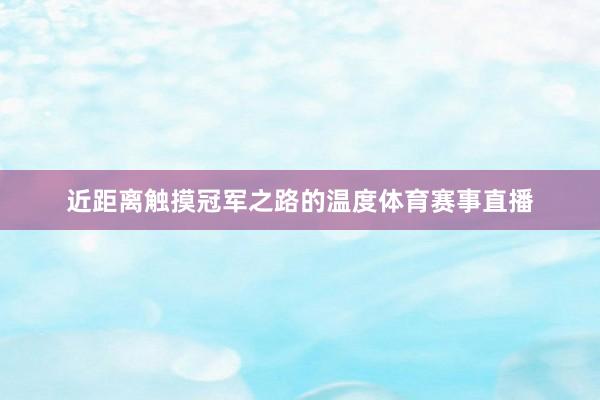 近距离触摸冠军之路的温度体育赛事直播