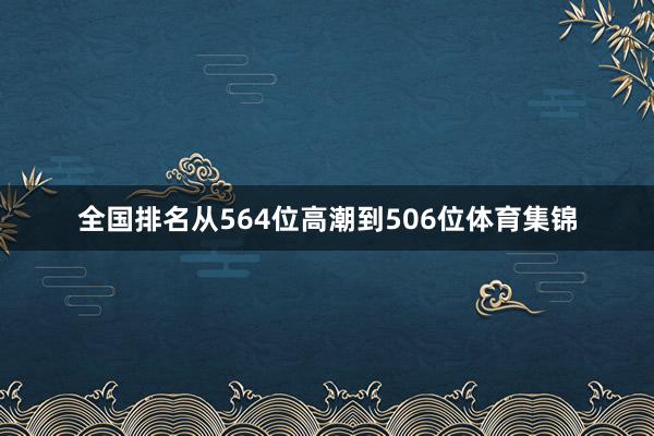 全国排名从564位高潮到506位体育集锦