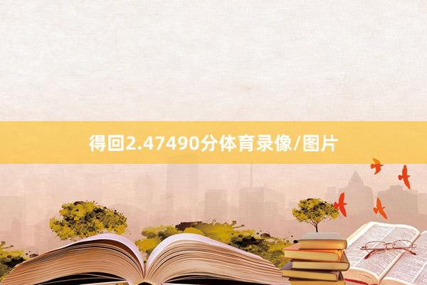 得回2.47490分体育录像/图片