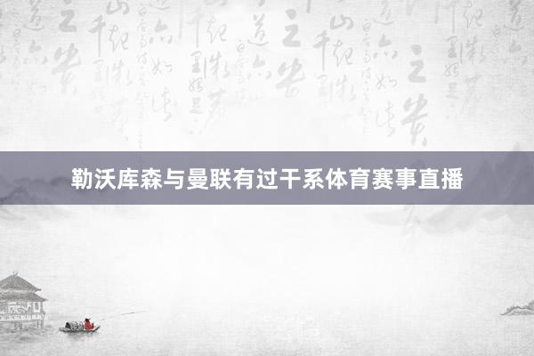 勒沃库森与曼联有过干系体育赛事直播