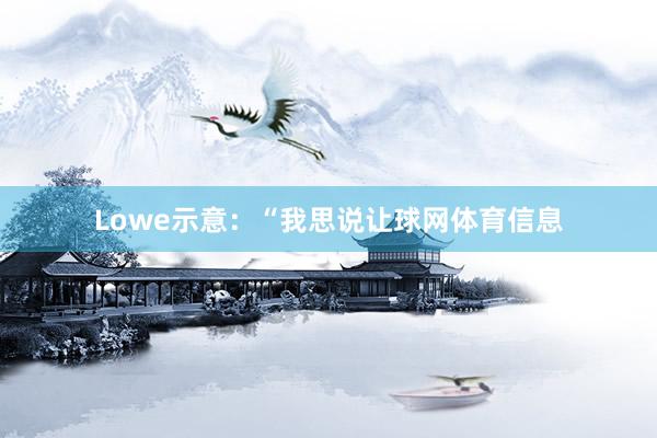 Lowe示意:“我思说让球网体育信息