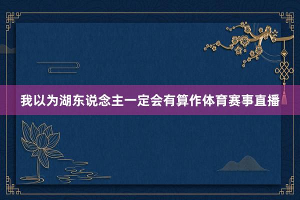我以为湖东说念主一定会有算作体育赛事直播