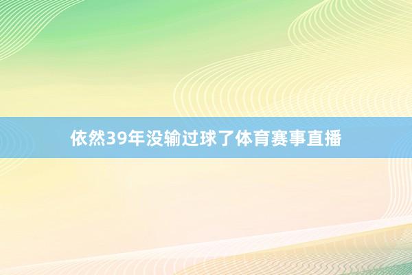 依然39年没输过球了体育赛事直播
