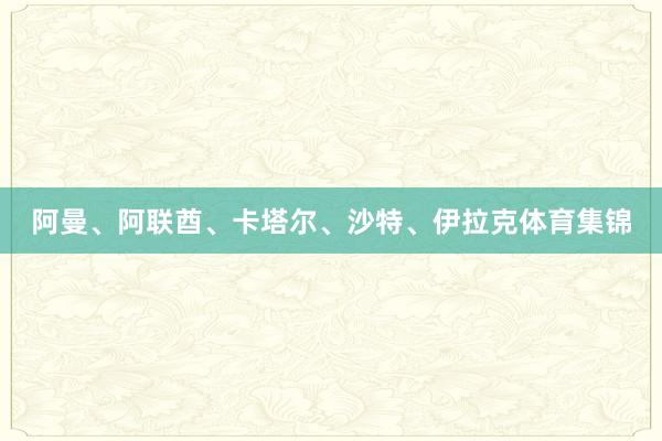 阿曼、阿联酋、卡塔尔、沙特、伊拉克体育集锦