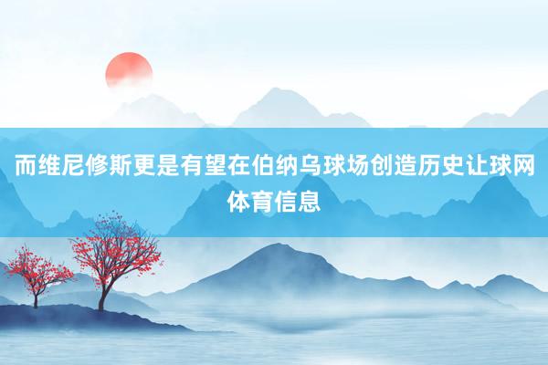 而维尼修斯更是有望在伯纳乌球场创造历史让球网体育信息