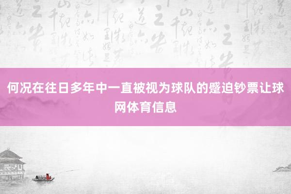 何况在往日多年中一直被视为球队的蹙迫钞票让球网体育信息