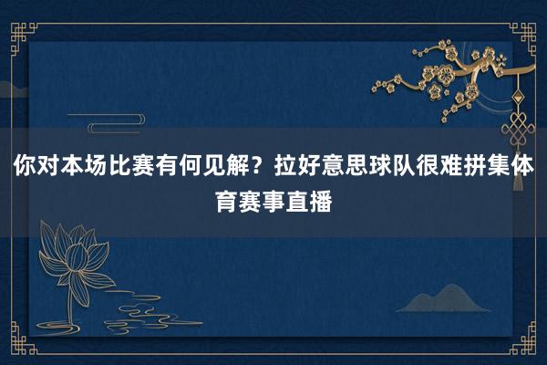 你对本场比赛有何见解？拉好意思球队很难拼集体育赛事直播