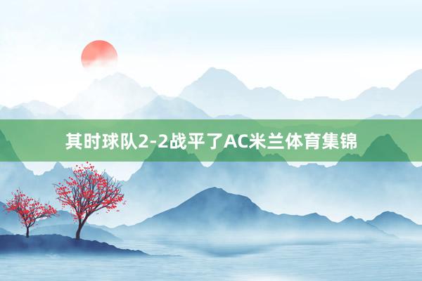 其时球队2-2战平了AC米兰体育集锦