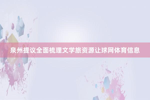 泉州提议全面梳理文学旅资源让球网体育信息