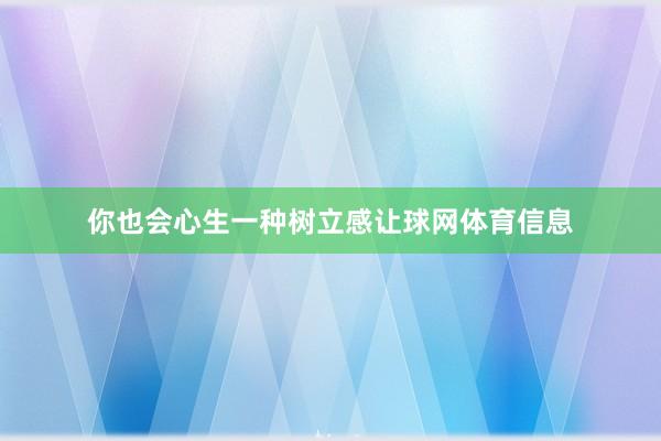 你也会心生一种树立感让球网体育信息