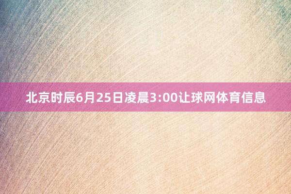 北京时辰6月25日凌晨3:00让球网体育信息