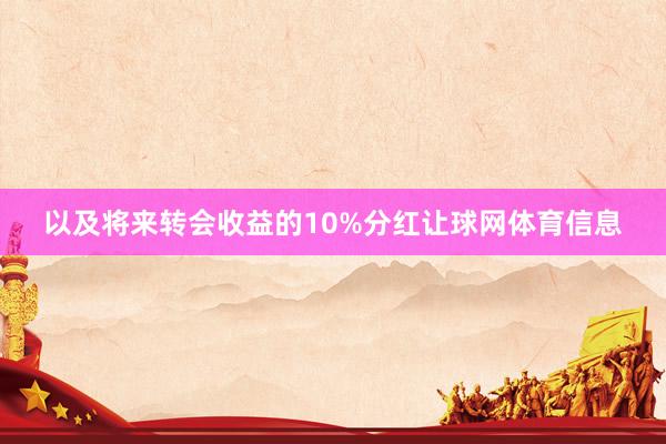 以及将来转会收益的10%分红让球网体育信息