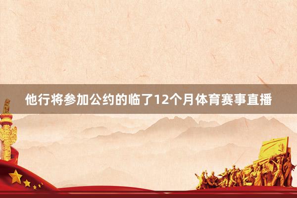他行将参加公约的临了12个月体育赛事直播
