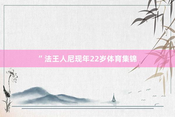 ”法王人尼现年22岁体育集锦