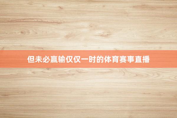 但未必赢输仅仅一时的体育赛事直播
