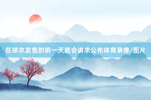 在球衣发售的前一天就会讲求公布体育录像/图片